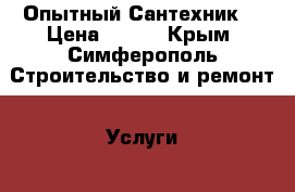 Опытный Сантехник  › Цена ­ 200 - Крым, Симферополь Строительство и ремонт » Услуги   